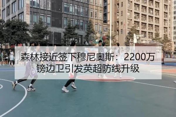 森林接近签下穆尼奥斯:2200万镑边卫引发英超防线升级