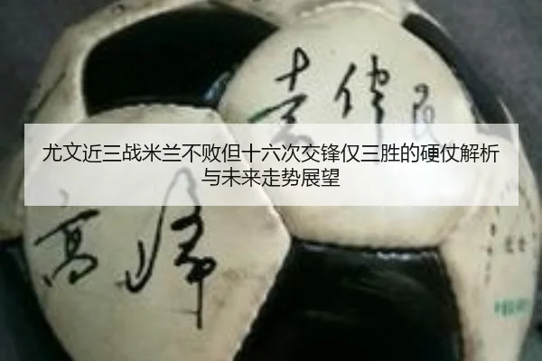 尤文近三战米兰不败但十六次交锋仅三胜的硬仗解析与未来走势展望（NIUBASPORTS）